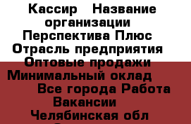 Кассир › Название организации ­ Перспектива Плюс › Отрасль предприятия ­ Оптовые продажи › Минимальный оклад ­ 40 000 - Все города Работа » Вакансии   . Челябинская обл.,Златоуст г.